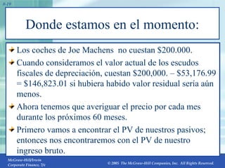 Donde estamos en el momento: Los coches de Joe Machens  no cuestan $200.000.  Cuando consideramos el valor actual de los escudos fiscales de depreciación, cuestan $200,000. – $53,176.99 = $146,823.01 si hubiera habido valor residual sería aún menos.  Ahora tenemos que averiguar el precio por cada mes durante los próximos 60 meses.  Primero vamos a encontrar el PV de nuestros pasivos; entonces nos encontraremos con el PV de nuestro ingreso bruto. 8- 