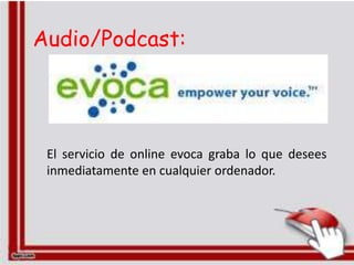 Audio/Podcast:




 El servicio de online evoca graba lo que desees
 inmediatamente en cualquier ordenador.
 