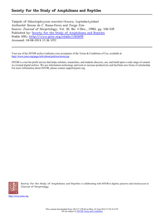 Society for the Study of Amphibians and Reptiles is collaborating with JSTOR to digitize, preserve and extend access to
Journal of Herpetology.
http://www.jstor.org
Society for the Study of Amphibians and Reptiles
Tadpole of Odontophrynus moratoi (Anura, Leptodactylidae)
Author(s): Denise de C. Rossa-Feres and Jorge Jim
Source: Journal of Herpetology, Vol. 30, No. 4 (Dec., 1996), pp. 536-539
Published by: Society for the Study of Amphibians and Reptiles
Stable URL: http://www.jstor.org/stable/1565699
Accessed: 18-08-2014 17:36 UTC
Your use of the JSTOR archive indicates your acceptance of the Terms & Conditions of Use, available at
http://www.jstor.org/page/info/about/policies/terms.jsp
JSTOR is a not-for-profit service that helps scholars, researchers, and students discover, use, and build upon a wide range of content
in a trusted digital archive. We use information technology and tools to increase productivity and facilitate new forms of scholarship.
For more information about JSTOR, please contact support@jstor.org.
This content downloaded from 186.217.190.84 on Mon, 18 Aug 2014 17:36:16 UTC
All use subject to JSTOR Terms and Conditions
 