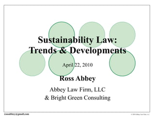 Sustainability Law: Trends & Developments April 22, 2010 Ross Abbey Abbey Law Firm, LLC & Bright Green Consulting 