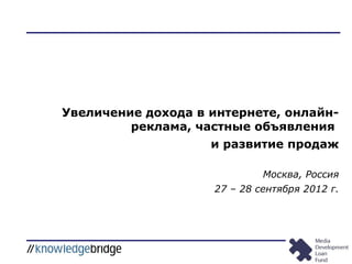 Увеличение дохода в интернете, онлайн-
         реклама, частные объявления
                    и развитие продаж

                             Москва, Россия
                    27 – 28 сентября 2012 г.
 