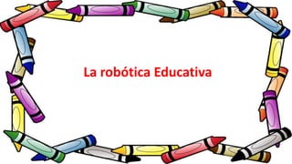 La robótica Educativa
 