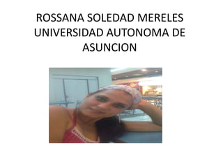 ROSSANA SOLEDAD MERELES
UNIVERSIDAD AUTONOMA DE
        ASUNCION
 
