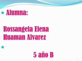 1 Alumna:Rossangela Elena HuamanAlvarez                   5 año B 