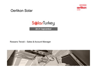 Oerlikon Solar




Rossano Terzoli – Sales & Account Manager
 
