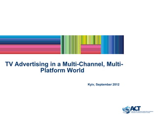 TV Advertising in a Multi-Channel, Multi-
            Platform World

                            Kyiv, September 2012
 