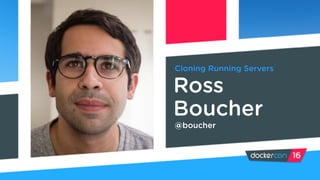 Cloning Running Servers
Ross
Boucher
@boucher
 