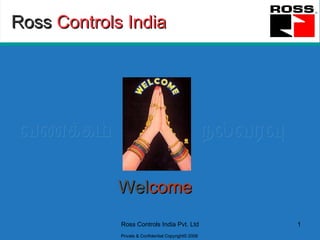 Ross   Controls India வணக்கம்   Wel come நல்வரவு Ross Controls India Pvt. Ltd 1 Private & Confidential Copyright© 2008 