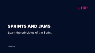 Version 1.2
SPRINTS AND JAMS
Learn the principles of the Sprint
 
