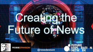 Creating the
Future of News
@rossdawson
 
