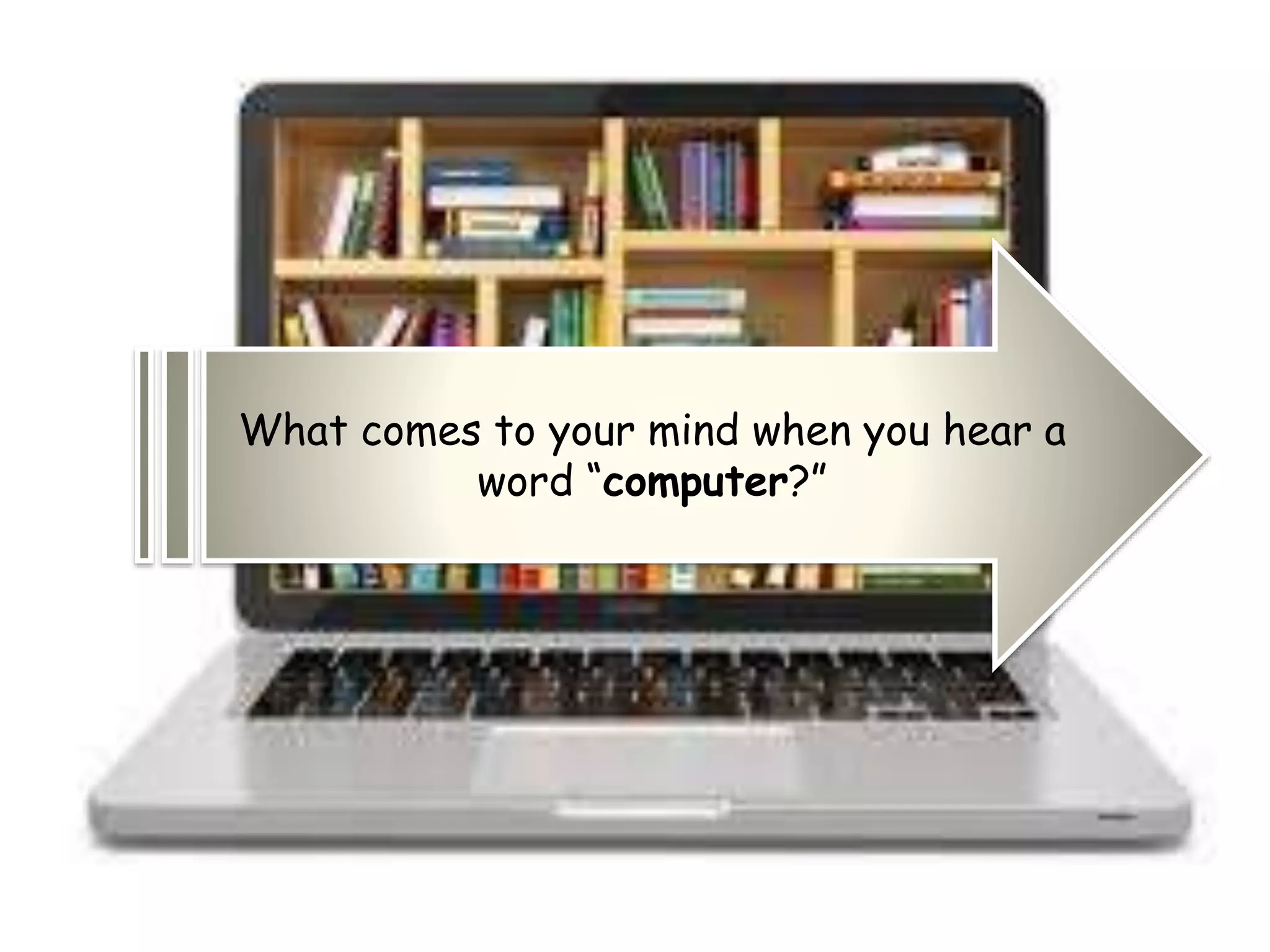 What comes to your mind when you hear a
word “computer?”
 