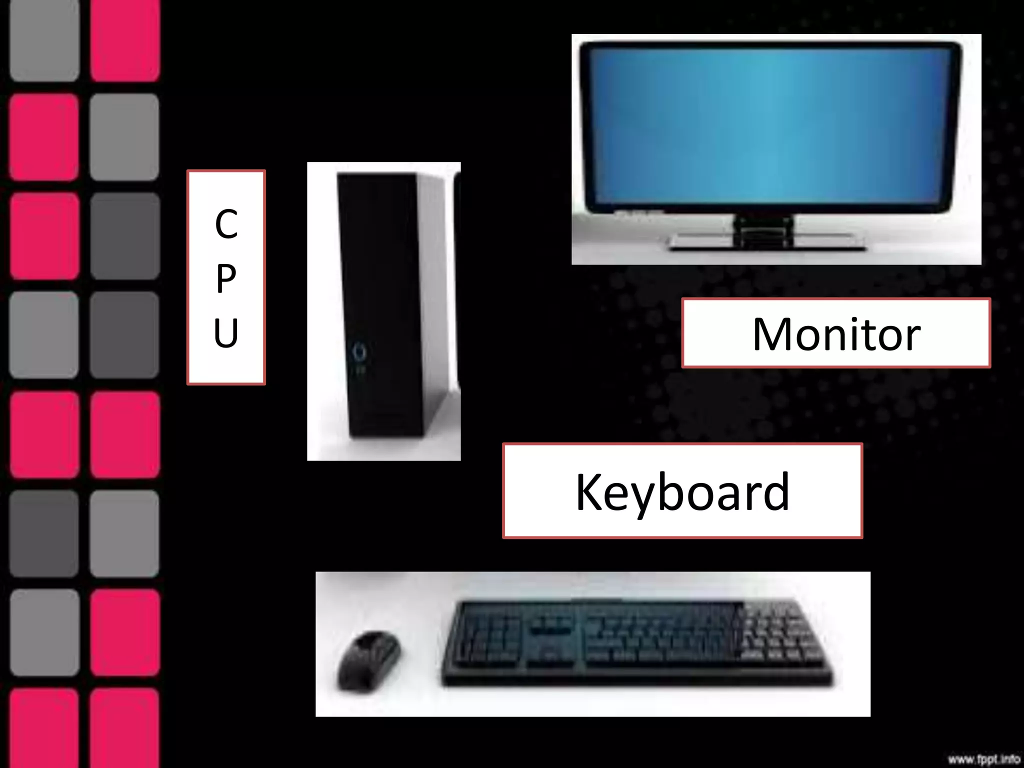 C
P
U Monitor
Keyboard
 