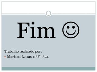 Fim 
Trabalho realizado por:
 Mariana Letras 11ºF nº24
 