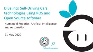 Dive into Self-Driving Cars
technologies using ROS and
Open Source software
Humanoid Robotics, Artificial Intelligence
and Automation
21 May 2020
TheRobotAcademy.com
 