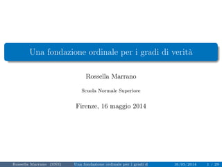 Una fondazione ordinale per i gradi di verità 
Rossella Marrano 
Scuola Normale Superiore 
Firenze, 16 maggio 2014 
Rossella Marrano (SNS) Una fondazione ordinale per i gradi di verità 16/05/2014 1 / 29 
 