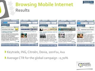Browsing Mobile Internet
Results
 Keytrade, ING, Citroën, Dexia, 20thFox, Axa
 Average CTR for the global campaign : 0,70%
 