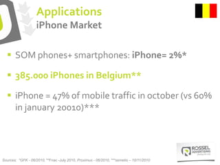 Applications
iPhone Market
 SOM phones+ smartphones: iPhone= 2%*
 385.000 iPhones in Belgium**
 iPhone = 47% of mobile ...