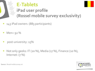 E-Tablets
iPad user profile
(Rossel mobile survey exclusivity)
Source : Rossel mobile survey oct
 143 iPad owners (883 pa...