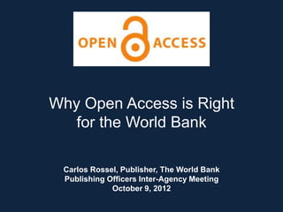 Why Open Access is Right
for the World Bank
Carlos Rossel, Publisher, The World Bank
Publishing Officers Inter-Agency Meeting
October 9, 2012
 
