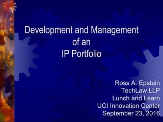 Development and Management
of an
IP Portfolio
.
Ross A. Epstein
TechLaw LLP
Lunch and Learn
UCI Innovation Center
September 23, 2016
 