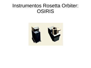 Instrumentos Rosetta Orbiter:
ROSINA
● Rosetta Orbiter Spectrometer for Ion and
Neutral Analysis: contêm dois sensores que...