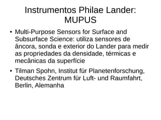 Instrumentos Philae Lander: ROLIS
● Rosetta Lander Imaging System: é uma
câmera CCD para obter imagens de alta
resolução d...