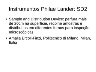 Instrumentos Philae Lander:
SESAME
● Surface Electrical Sounding and Acoustic Monitoring
Experiments: Três instrumentos me...