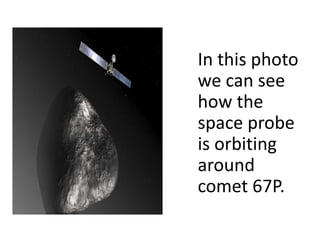 In this photo
we can see
how the
space probe
is orbiting
around
comet 67P.