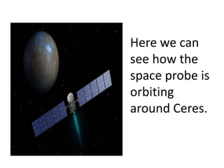 Here we can
see how the
space probe is
orbiting
around Ceres.