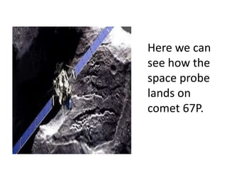 Here we can
see how the
space probe
lands on
comet 67P.