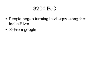3200 B.C.
• People began farming in villages along the
Indus River
• >>From google
 