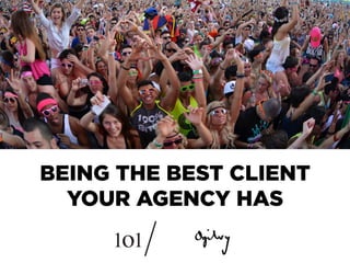 BEING THE BEST CLIENT
YOUR AGENCY HAS
 