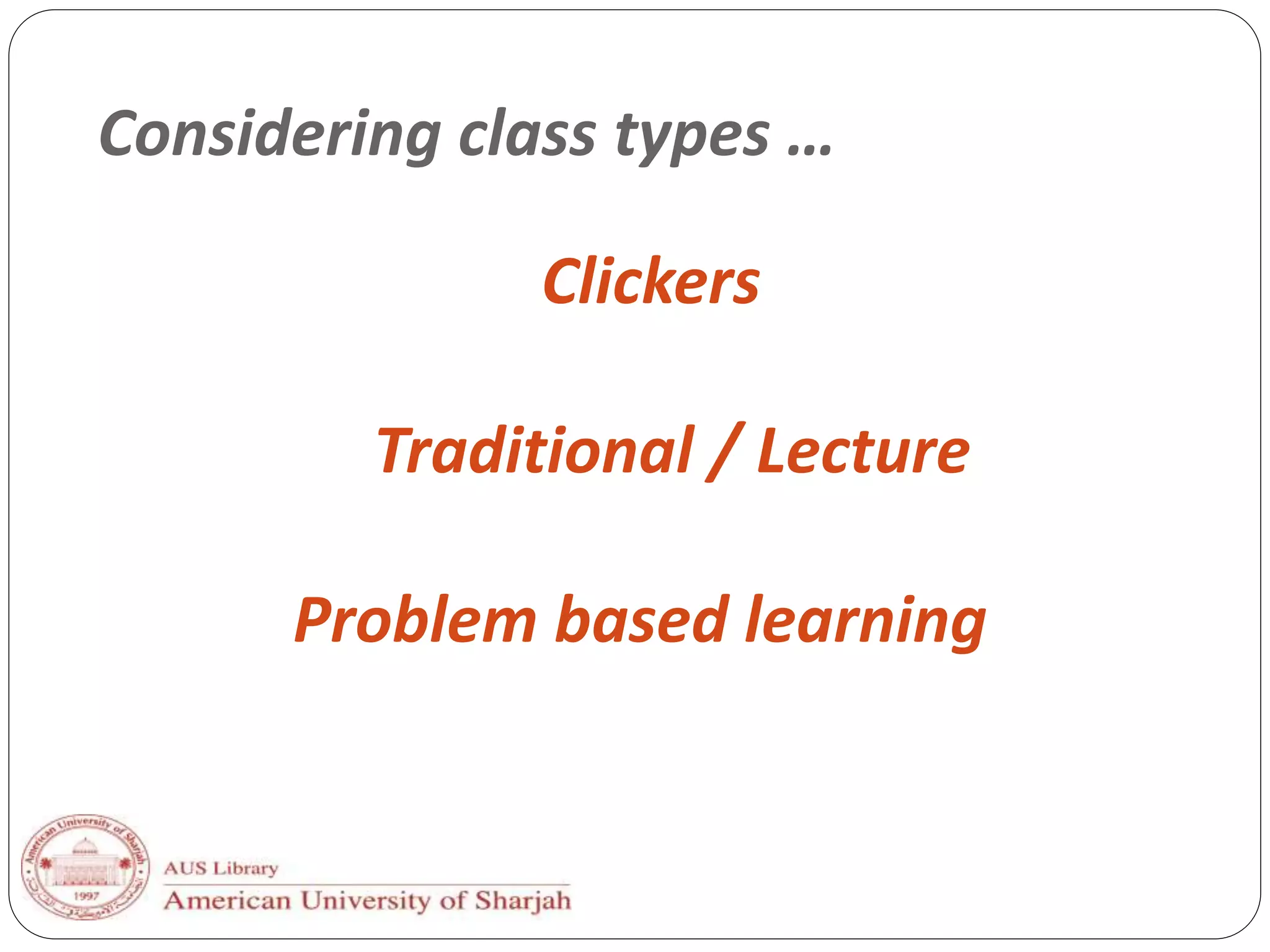 Considering class types …
Clickers
Traditional / Lecture
Problem based learning
 