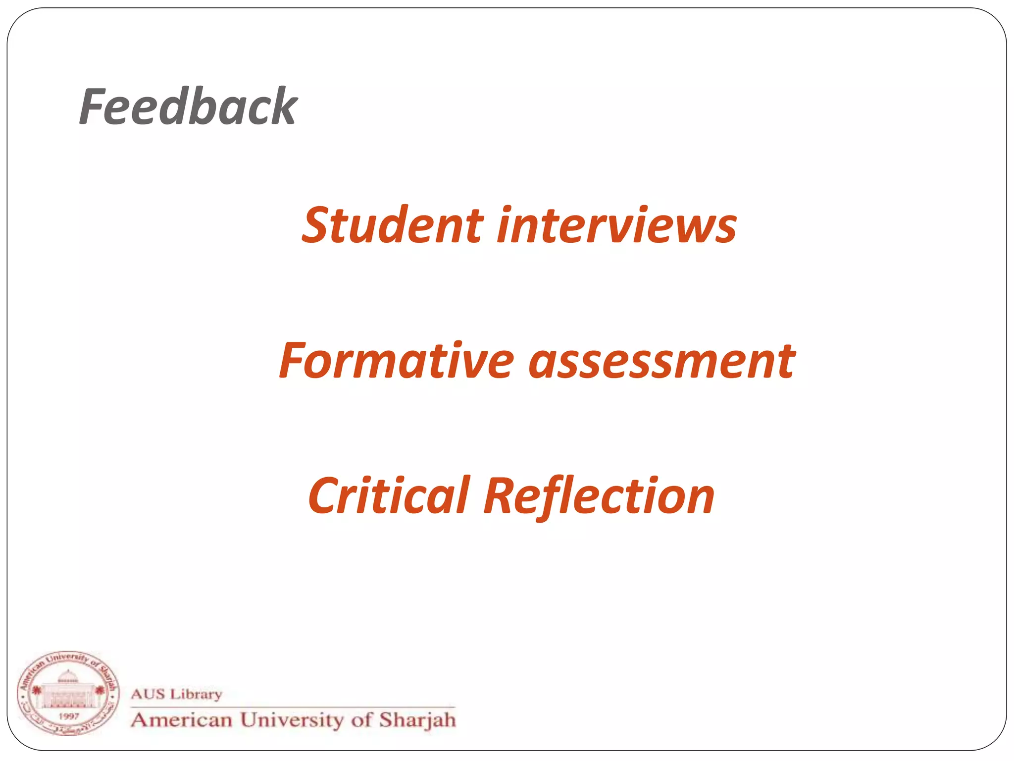 Feedback
Student interviews
Formative assessment
Critical Reflection
 