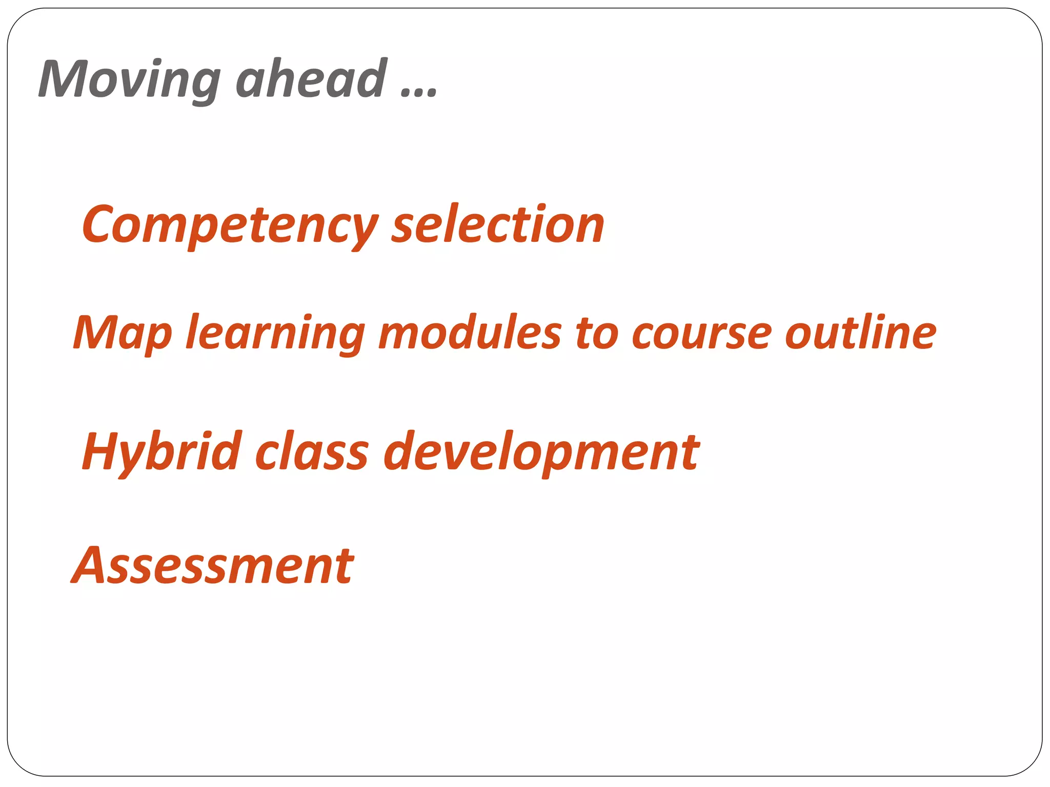 Moving ahead …
Competency selection
Map learning modules to course outline
Hybrid class development
Assessment
 