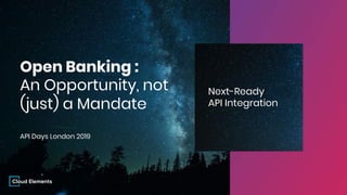 Next-Ready
API Integration
Open Banking :
An Opportunity, not
(just) a Mandate
API Days London 2019
 