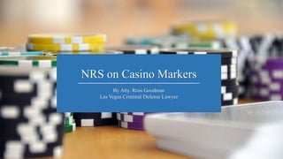 NRS on Casino Markers
By Atty. Ross Goodman
Las Vegas Criminal Defense Lawyer
 