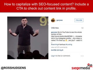 How to capitalize with SEO-focused content? Include a
CTA to check out content link in profile.
@ROSSHUDGENS
 
