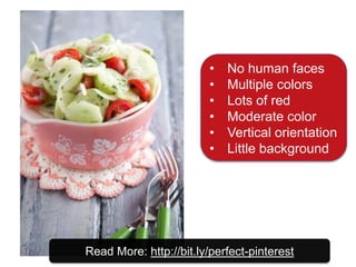 Read More: http://bit.ly/perfect-pinterest
• No human faces
• Multiple colors
• Lots of red
• Moderate color
• Vertical orientation
• Little background
 
