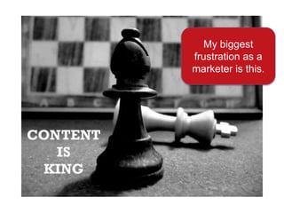 My biggest
frustration as a
marketer is this.
 