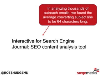 In analyzing thousands of
outreach emails, we found the
average converting subject line
to be 64 characters long.
Interactive for Search Engine
Journal: SEO content analysis tool
@ROSSHUDGENS
 