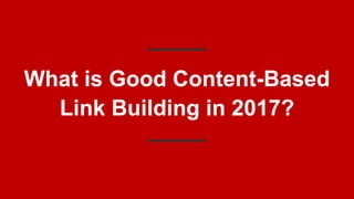 What is Good Content-Based
Link Building in 2017?
 
