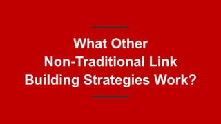 What Other
Non-Traditional Link
Building Strategies Work?
 