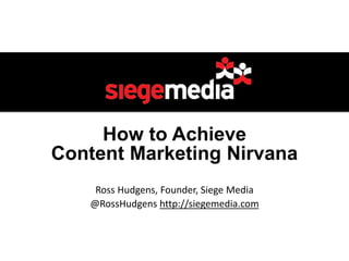 How to Achieve
Content Marketing Nirvana
Ross Hudgens, Founder, Siege Media
@RossHudgens http://siegemedia.com
 