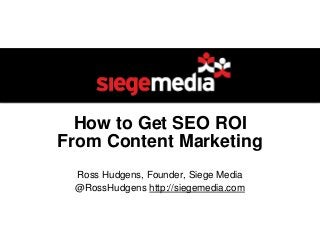 How to Get SEO ROI
From Content Marketing
Ross Hudgens, Founder, Siege Media
@RossHudgens http://siegemedia.com
 