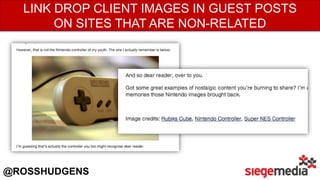 LINK DROP CLIENT IMAGES IN GUEST POSTS
ON SITES THAT ARE NON-RELATED
@ROSSHUDGENS
 