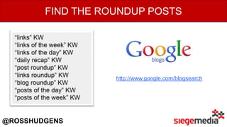 http://www.google.com/blogsearch
FIND THE ROUNDUP POSTS
@ROSSHUDGENS
 