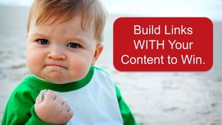 Build Links
WITH Your
Content to Win.
 
