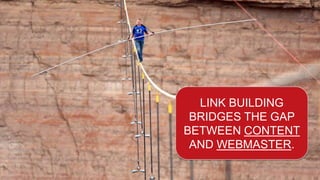 LINK BUILDING
BRIDGES THE GAP
BETWEEN CONTENT
AND WEBMASTER.
 