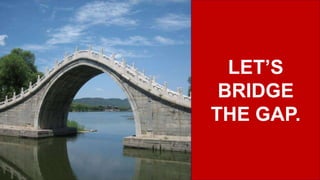 LET’S
BRIDGE
THE GAP.
 